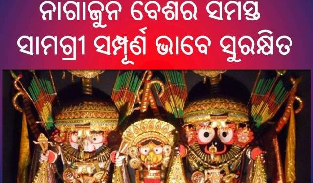 ମହାପ୍ରଭୁଙ୍କୁ ଲାଗି ହୋଇଥିବା ନାଗାର୍ଜୁନ ବେଶର ସମସ୍ତ ସାମଗ୍ରୀ ସମ୍ପୂର୍ଣ ଭାବେ ସୁରକ୍ଷିତ ରହିଛି  – ଶ୍ରୀମନ୍ଦିର ପ୍ରଶାସନ ସ୍ପଷ୍ଟ କରିଛି