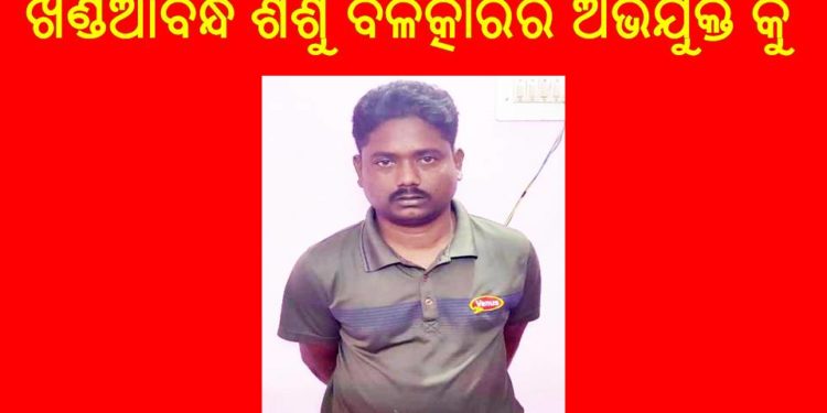 ୨୪ ଘଣ୍ଟା ଭିତରେ : ଖଣ୍ଡିଆବନ୍ଧ ଶିଶୁ ବଳତ୍କାର ଆସାମୀ କୁ ଧରିଲା – ଚାନ୍ଦପୁର ପୋଲିସ