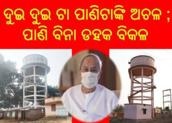 ଦୁଇ ଦୁଇ ଟା ପାଣିଟାଙ୍କି ଅଚଳ ; ପାଣି ବିନା ଡହକ ବିକଳ – ସରକାର ଆମ ଦୁଃଖ କେବେ ବୁଝିବେ