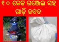 ନୂଆଗାଁ ପୁଲିସ୍ ଦ୍ଵାରା ୧୦ କେଜି ଗଞ୍ଜେଇ ସହ ଗାଡ଼ି ଜବତ