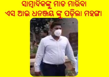 ସାମ୍ବାଦିକଙ୍କୁ ମାଡ ମାରିବା ଏସ ଆଇ ଧନଞ୍ଜୟ ଙ୍କୁ ପଡ଼ିଲା ମହଙ୍ଗା : ନୟାଗଡ ରୁ ବଦଳି ହୋଇ – ଗଲେ ଗଞ୍ଜାମ