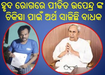 ହୃଦ ରୋଗରେ ପୀଡିତ ଉପେନ୍ଦ୍ର ଙ୍କ ଚିକିତ୍ସା ପାଇଁ ଅର୍ଥ ସାଜିଛି ବାଧକ