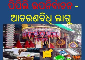 ପିପିଲି ଉପନିର୍ବାଚନ ପାଇଁ ଆଦର୍ଶ – ଆଚରଣବିଧି ଲାଗୁ