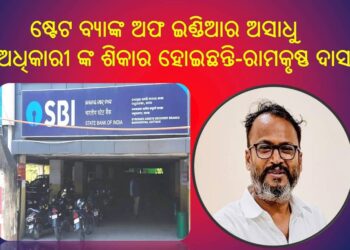 ଷ୍ଟେଟ ବ୍ୟାଙ୍କ ଅଫ ଇଣ୍ଡିଆର ଅସାଧୁ ଅଧିକାରୀଙ୍କ ବିରୁଦ୍ଧରେ ଗୁରୁତର – ଠକେଇ ଓ ଦୁର୍ନୀତି ଅଭିଯୋଗ