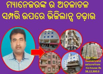 ଡେପୁଟି ମ୍ୟାନେଜର ଙ୍କ ସମ୍ପତ୍ତି ଉପରେ ଭିଜିଲାନ୍ସ ଚଢ଼ାଉ – ଭୁବନେଶ୍ୱର