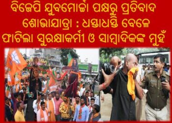 ବିଜେପି ଯୁବମୋର୍ଚ୍ଚା ପକ୍ଷରୁ ପ୍ରତିବାଦ ଶୋଭାଯାତ୍ରା : ଧସ୍ତାଧସ୍ତି ବେଳେ ଫାଟିଲା ସୁରକ୍ଷାକର୍ମୀ ଓ ସାମ୍ବାଦିକଙ୍କ ମୁହଁ