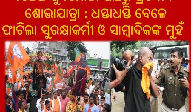 ବିଜେପି ଯୁବମୋର୍ଚ୍ଚା ପକ୍ଷରୁ ପ୍ରତିବାଦ ଶୋଭାଯାତ୍ରା : ଧସ୍ତାଧସ୍ତି ବେଳେ ଫାଟିଲା ସୁରକ୍ଷାକର୍ମୀ ଓ ସାମ୍ବାଦିକଙ୍କ ମୁହଁ