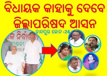 ଚାନ୍ଦପୁର 24 ଜୋନ ରେ : ବିଧାୟକ କାହାକୁ ଦେବେ – ଜିଲ୍ଲାପରିଷଦ ଆସନ