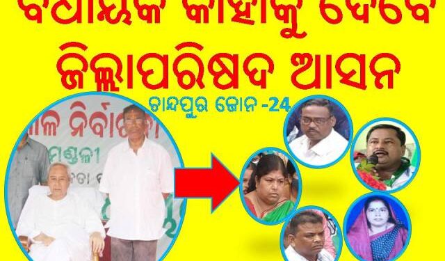 ଚାନ୍ଦପୁର 24 ଜୋନ ରେ : ବିଧାୟକ କାହାକୁ ଦେବେ – ଜିଲ୍ଲାପରିଷଦ ଆସନ