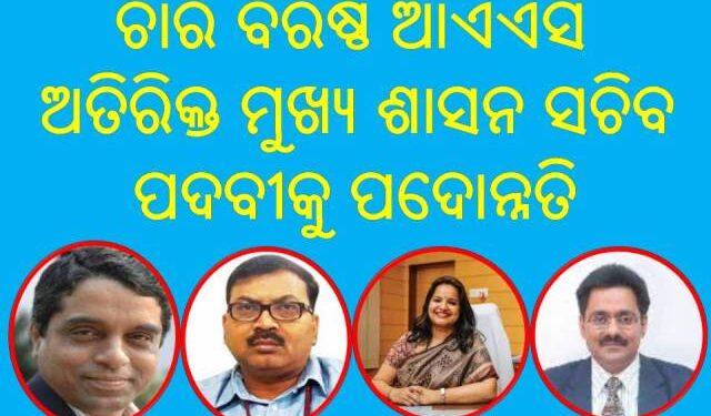 ଚାରି ବରିଷ୍ଠ ଆଏଏସ ଅତିରିକ୍ତ ମୁଖ୍ୟ ଶାସନ ସଚିବ : ପଦବୀକୁ ପଦୋନ୍ନତି ପାଇଛନ୍ତି