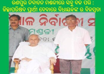 ରଣପୁର ନିର୍ବାଚନ ମଣ୍ଡଳୀରେ ସବୁ ଦଳ ପରି : ଜିଲ୍ଲାପରିଷଦ ପ୍ରାର୍ଥୀ ଦେବାରେ ବିଧାୟକଙ୍କ ର ବିଳମ୍ଵନା