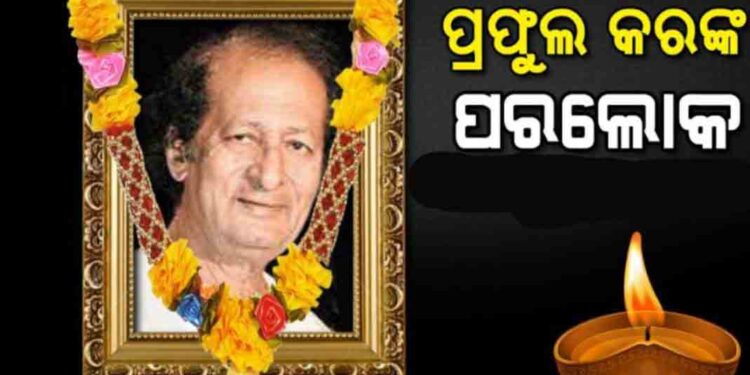 ବିଶିଷ୍ଟ ସଙ୍ଗୀତଜ୍ଞ,ସାହିତ୍ୟିକ ଏବଂ ସ୍ତମ୍ଭକାର ପଦ୍ମଶ୍ରୀ ପ୍ରଫୁଲ୍ଲ କରଙ୍କ ବିୟୋଗ