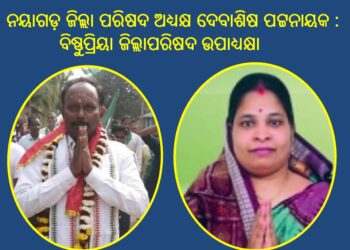 ନୟାଗଡ଼ ଜିଲ୍ଲା ପରିଷଦ ଅଧ୍ୟକ୍ଷ ଦେବାଶିଷ ପଟ୍ଟନାୟକ : ବିଷ୍ଣୁପ୍ରିୟା ଜିଲ୍ଲାପରିଷଦ ଉପାଧ୍ୟକ୍ଷା