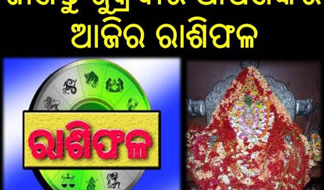 ଜାଣନ୍ତୁ ଶୁକ୍ରବାର ଆପଣଙ୍କର ଆଜିର ରାଶିଫଳ