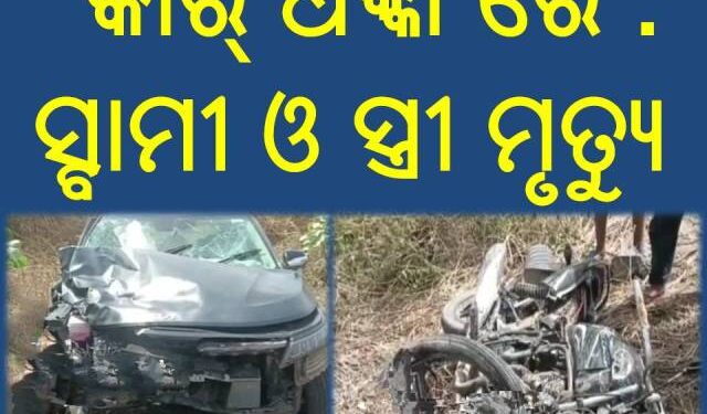 କାର୍‌ ଧକ୍କା ରେ : ସ୍ବାମୀ ଓ ସ୍ତ୍ରୀ ମୃତ୍ୟୁ