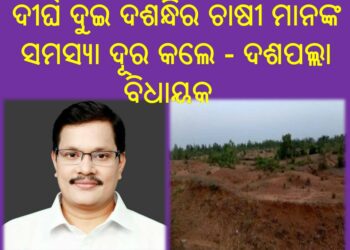 ଦୀର୍ଘ ଦୁଇ ଦଶନ୍ଧିର ଚାଷୀ ମାନଙ୍କ  ସମସ୍ୟା ଦୂର କଲେ – ଦଶପଲ୍ଲା ବିଧାୟକ
