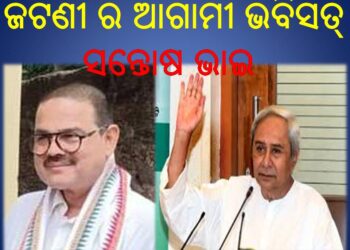ଜଟଣୀ ର ଆଗାମୀ ଭବିସତ୍ : ଦୁଃଖ ରେ ସୁଖରେ – ସନ୍ତୋଷ ଭାଇ