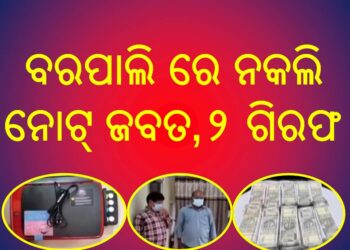 ବରପାଲି ରେ ନକଲି ନୋଟ୍ ଜବତ : ୨ ଗିରଫ