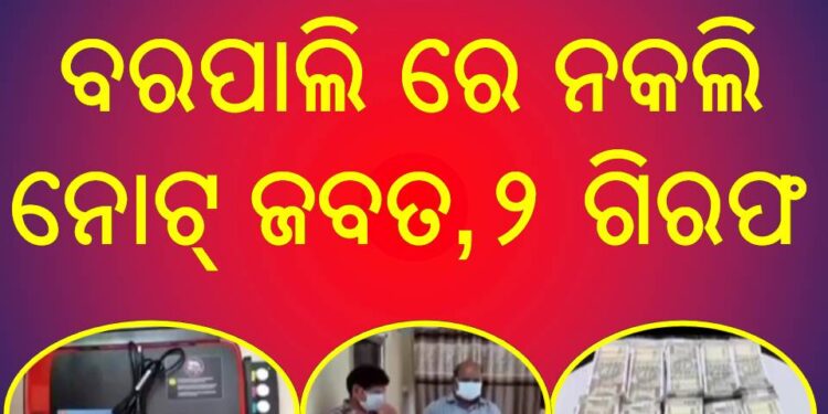 ବରପାଲି ରେ ନକଲି ନୋଟ୍ ଜବତ : ୨ ଗିରଫ