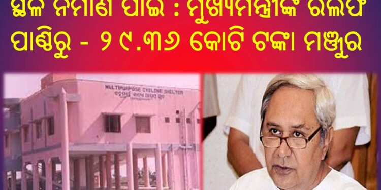 ୫୫ ଟି ନୂତନ ବାତ୍ୟା ଓ ବନ୍ୟା ଆଶ୍ରୟ ସ୍ଥଳ ନିର୍ମାଣ ପାଇଁ ଦ୍ଵିତୀୟ ପର୍ଯ୍ୟାୟରେ ମୁଖ୍ୟମନ୍ତ୍ରୀଙ୍କ ରିଲିଫ ପାଣ୍ଠିରୁ – ୨୯.୩୬ କୋଟି ଟଙ୍କା ମଞ୍ଜୁର