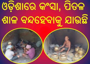ଓଡ଼ିଶାରେ କଂସା, ପିତଳ ଶାଳ ବନ୍ଦହେବାକୁ ଯାଉଛି : ମିଳୁନି କଞ୍ଚାମାଲ