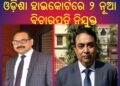 ଓଡ଼ିଶା ହାଇକୋର୍ଟରେ ୨ : ନୂଆ ବିଚାରପତି ନିଯୁକ୍ତ