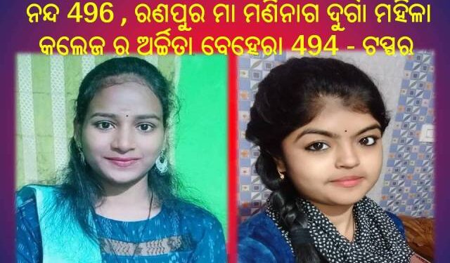 ରଣପୁର ମା ମଣିନାଗ ଦୁର୍ଗା ମହିଳା କଲେଜ ଅର୍ଚ୍ଚିତା ବେହେରା 494,ରଣପୁର ମଙ୍ଗରାଜପୁର ଜୁନିଅର କଲେଜରେ ଅର୍ଚ୍ଚିତା ନନ୍ଦ 496 – ଟପ୍ପର ହୋଇଛନ୍ତି