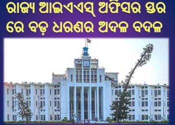 ରାଜ୍ୟ ଆଇଏଏସ୍‍ ଅଫିସର ସ୍ତର ରେ ବଡ଼ ଧରଣର ଅଦଳ ବଦଳ