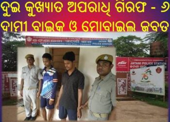 ଜଟଣୀ ଥାନା ପୋଲିସର ବଡ଼ ସଫଳତା : ଦୁଇ କୁଖ୍ୟାତ ଅପରାଧି ଗିରଫ – ୬ ଦାମୀ ବାଇକ ଓ ମୋବାଇଲ ଜବତ
