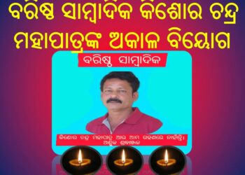 ବରିଷ୍ଠ ସାମ୍ବାଦିକ କିଶୋର ଚନ୍ଦ୍ର ମହାପାତ୍ରଙ୍କ ଅକାଳ ବିୟୋଗ : ସମଗ୍ର ନୟାଗଡ଼ ଜିଲ୍ଲାରେ ଖେଳି ଯାଇଛି ଶୋକ ର ଛାୟା