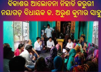 ଆଗାମୀ ଦିନରେ ଲୋକଙ୍କ ମୈାଳିକ ଅସୁବିଧାକୁ ଦୂରିଭୂତ କରିବା ପାଇଁ ବିକାଶର ଆଲୋଚନା ନିହାତି ଜରୁରୀ – ନୟାଗଡ଼ ବିଧାୟକ ଡ. ଅରୁଣ କୁମାର ସାହୁ
