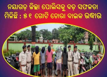 ନୟାଗଡ଼ ପୋଲିସକୁ ବଡ଼ ସଫଳତା : ୫ ଗିରଫ,୫୧ ବାଇକ ଉଦ୍ଧାର