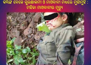 କମ୍ବିଙ୍ଗ ବେଳେ ସୁରକ୍ଷାକର୍ମୀ ଓ ମାଓବାଦୀ ମଧ୍ୟରେ ମୁହାଁମୁହିଁ : ମହିଳା ମାଓବାଦୀର ମୃତ୍ୟୁ