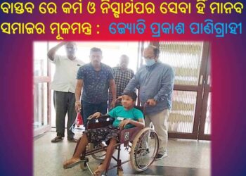 ବାସ୍ତବ ରେ କର୍ମ ଓ ନିସ୍ବାର୍ଥପର ସେବା ହିଁ ମାନବ ସମାଜର ମୂଳମନ୍ତ୍ର :  ଜ୍ୟୋତି ପ୍ରକାଶ ପାଣିଗ୍ରାହୀ