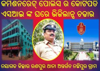 କମିଶନରେଟ୍ ପୋଲିସ ର କୋଟିପତି ଏସଆଇ ଙ୍କ ଘରେ ଭିଜିଲାନ୍ସ ଚଢାଉ – ଭୁବନେଶ୍ୱର