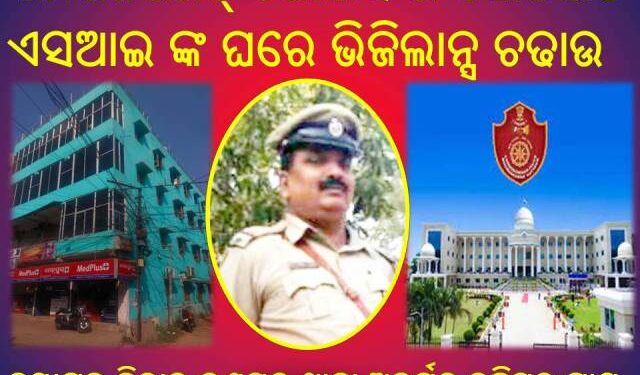 କମିଶନରେଟ୍ ପୋଲିସ ର କୋଟିପତି ଏସଆଇ ଙ୍କ ଘରେ ଭିଜିଲାନ୍ସ ଚଢାଉ – ଭୁବନେଶ୍ୱର