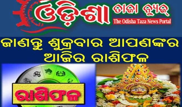 ଜାଣନ୍ତୁ ଶୁକ୍ରବାର ଆପଣଙ୍କର ଆଜିର ରାଶିଫଳ