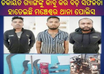 ଡକାୟତ ଗ୍ୟାଙ୍ଗଙ୍କୁ କାବୁ କରି ବଡ଼ ସଫଳତା ହାତେଇଛି ମଞ୍ଚେଶ୍ୱର ଥାନା ପୋଲିସ