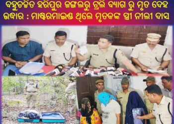 ବହୁଚର୍ଚ୍ଚିତ ହରିପୁର ଜଙ୍ଗଲରୁ ଟ୍ରଲି ବ୍ୟାଗ ରୁ ମୃତ ଦେହ ଉଦ୍ଧାର ଘଟଣାର ଫର୍ଦଫାଶ : ମାଷ୍ଟରମାଇଣ୍ଡ ଥିଲେ ମୃତକଙ୍କ ସ୍ତ୍ରୀ ନୀଲୀ ଦାସ