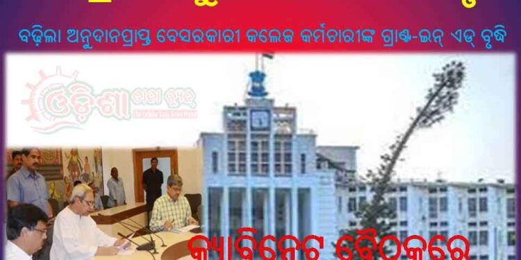 ୧୨ ପ୍ରସ୍ତାବକୁ କ୍ୟାବିନେଟ ସ୍ୱୀକୃତି : ବଢ଼ିଲା ଅନୁଦାନପ୍ରାପ୍ତ ବେସରକାରୀ କଲେଜ କର୍ମଚାରୀଙ୍କ ଗ୍ରାଣ୍ଟ-ଇନ୍ ଏଡ୍ ବୃଦ୍ଧି