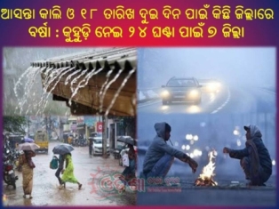 ଆସନ୍ତା କାଲି ଓ ୧୮ ତାରିଖ ଦୁଇ ଦିନ ପାଇଁ କିଛି ଜିଲ୍ଲାରେ ବର୍ଷା ସମ୍ଭାବନା ରହିଛି