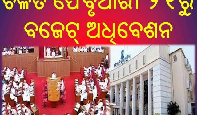 ଚଳିତ ଫେବୃଆରୀ ୨୧ରୁ ବଜେଟ୍‌ ଅଧିବେଶନ : ଅପ୍ରେଲ ୬ ତାରିଖ ପର୍ଯ୍ୟନ୍ତ ଚାଲିବ