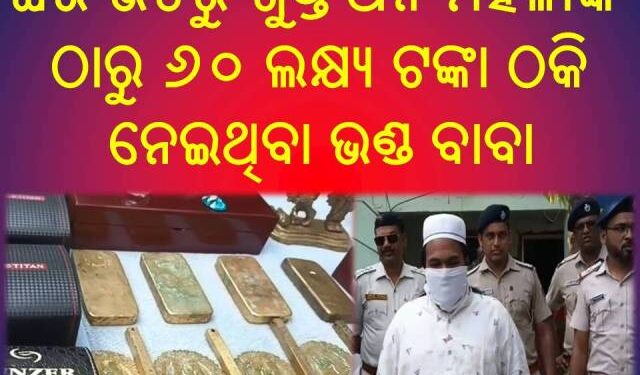 ଘର ଭିତରୁ ଗୁପ୍ତ ଧନ ବାହାର କରିବା ପ୍ରଲୋଭନ ଦେଖାଇ ଜଣେ ମହିଳାଙ୍କ ଠାରୁ ୬୦ ଲକ୍ଷ୍ୟ ଟଙ୍କା ଠକି ନେଇଥିବା ଭଣ୍ଡ ବାବାକୁ ପୋଲିସ ଗିରଫ କଲା