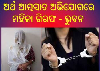 ଅର୍ଥ ଆତ୍ମସାତ ଅଭିଯୋଗରେ ମହିଳା ଗିରଫ – ଭୁବନ