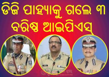 ୩ ବରିଷ୍ଠ ଆଇପିଏସ୍ ଅଧିକାରୀଙ୍କୁ ଡିଜି ପାହ୍ୟାକୁ ପଦୋନ୍ନତି କଲେ ରାଜ୍ୟ ସରକାର