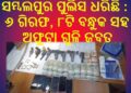 ସମ୍ବଲପୁରରେ ବନ୍ଧୁକ କାରାବାରରେ ସଂଶ୍ଲିଷ୍ଟ ବଡ ଅପରାଧି ଗ୍ୟାଙ୍ଗକୁ ସମ୍ବଲପୁର ପୁଲିସ ଧରିଛି : ୬ ଗିରଫ, ୮ଟି ବନ୍ଧୁକ ସହ ଅଫୁଟା ଗୁଳି ଜବତ