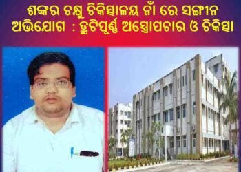 ଶଙ୍କର ଚକ୍ଷୁ ଚିକିତ୍ସାଳୟ ନାଁ ରେ ସଙ୍ଗୀନ ଅଭିଯୋଗ : ତ୍ରୁଟିପୂର୍ଣ୍ଣ ଅସ୍ତ୍ରୋପଚାର ଓ ଚିକିତ୍ସାରେ ଅବହେଳା ନେଇ ଥାନାରେ ଏତଲା