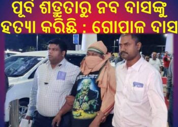 ପୂର୍ବ ଶତ୍ରୁତାରୁ ନବ ଦାସଙ୍କୁ ହତ୍ୟା କରିଛି :  ଗୋପାଳ ଦାସ