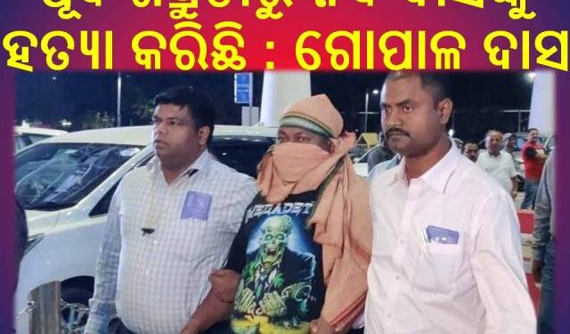 ପୂର୍ବ ଶତ୍ରୁତାରୁ ନବ ଦାସଙ୍କୁ ହତ୍ୟା କରିଛି :  ଗୋପାଳ ଦାସ