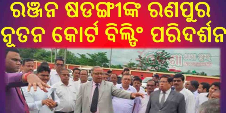 ଅନ୍ତିମପର୍ଯ୍ୟାୟ ରେ ରଣପୁର ନୂତନ କୋର୍ଟ ବିଲ୍ଡିଂ କାର୍ଯ୍ୟ : ହାଇକୋର୍ଟ ଜଷ୍ଟିସ ଡଃ ବିଦ୍ୟୁତ ରଞ୍ଜନ ଷଡଙ୍ଗୀଙ୍କ ପରିଦର୍ଶନ